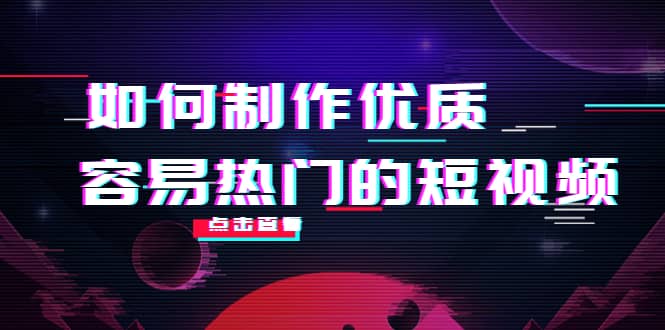 如何制作优质容易热门的短视频：别人没有的，我们都有 实操经验总结-飞秋社