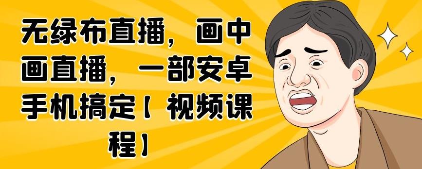 无绿布直播，画中画直播，一部安卓手机搞定【视频课程】-飞秋社