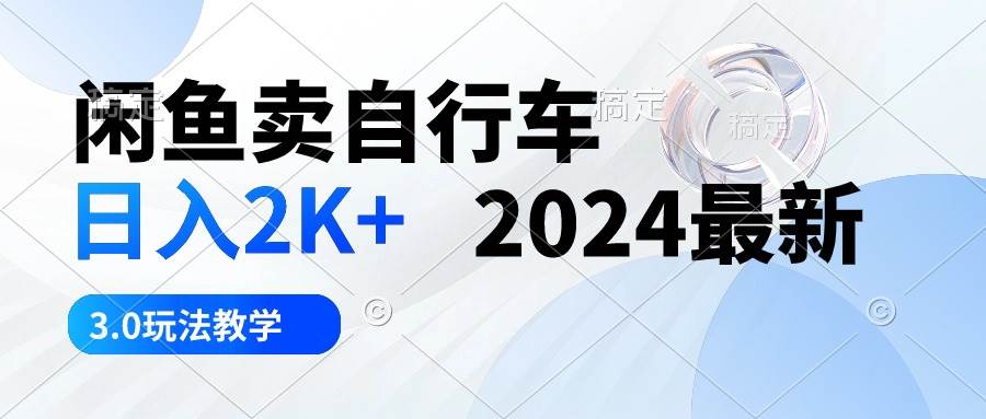 闲鱼卖自行车 日入2K+ 2024最新 3.0玩法教学-飞秋社