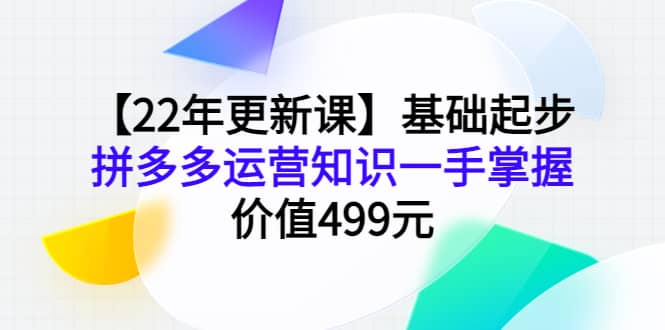 【22年更新课】基础起步，拼多多运营知识一手掌握，价值499元-飞秋社