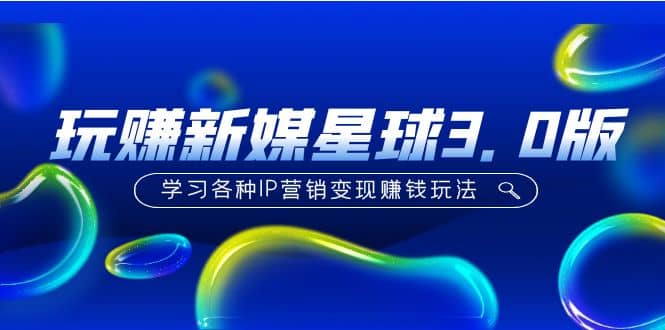 《玩赚新媒星球3.0版》学习各种IP营销变现玩法（价值498）-飞秋社