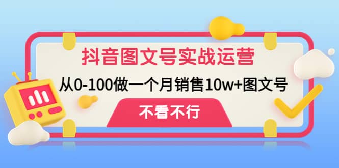 抖音图文号实战运营教程：从0-100做一个月销售10w+图文号-飞秋社