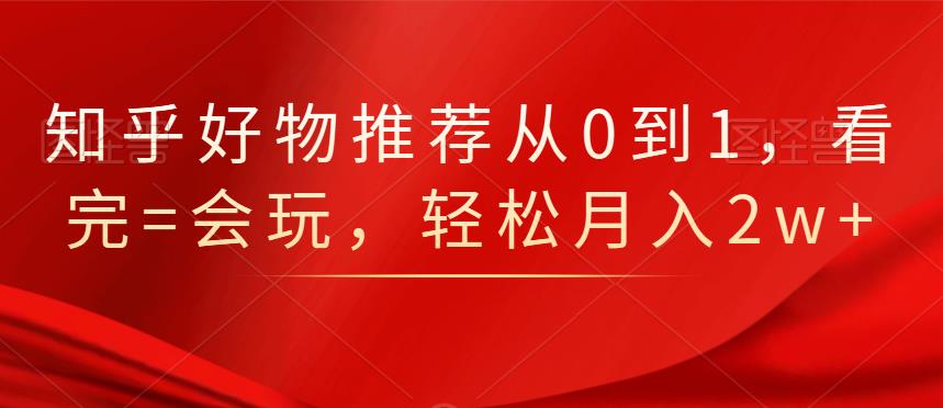 知乎好物推荐从0到1，看完=会玩，轻松月入2w+-飞秋社