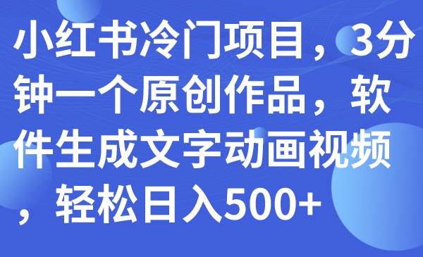 小红书冷门项目，3分钟一个原创作品，软件生成文字动画视频，轻松日入500+-飞秋社