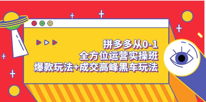 拼多多从0-1全方位运营实操班：爆款玩法+成交高峰黑车玩法（价值1280）-飞秋社