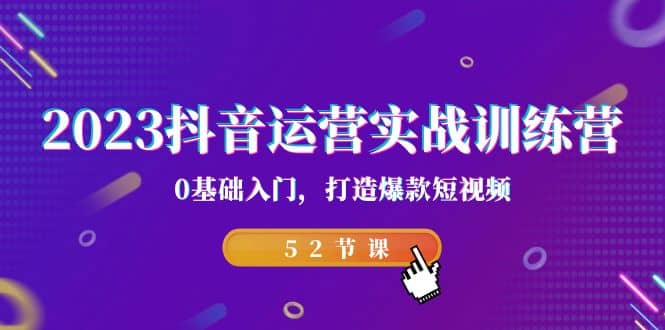 2023抖音运营实战训练营，0基础入门，打造爆款短视频（52节课）-飞秋社