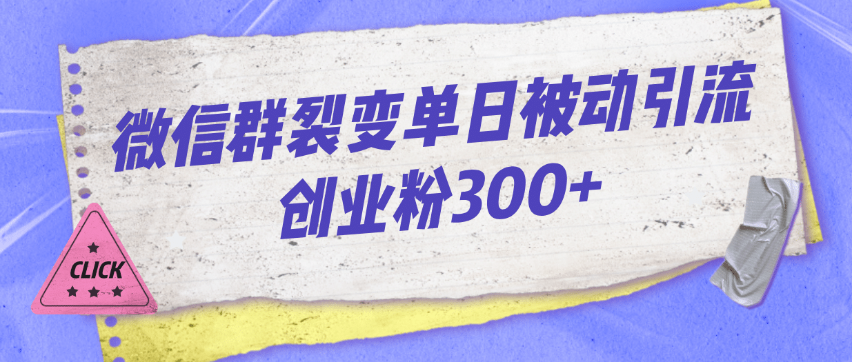 微信群裂变单日被动引流创业粉300+-飞秋社