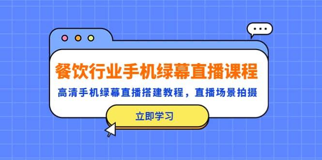 餐饮行业手机绿幕直播课程，高清手机·绿幕直播搭建教程，直播场景拍摄-飞秋社