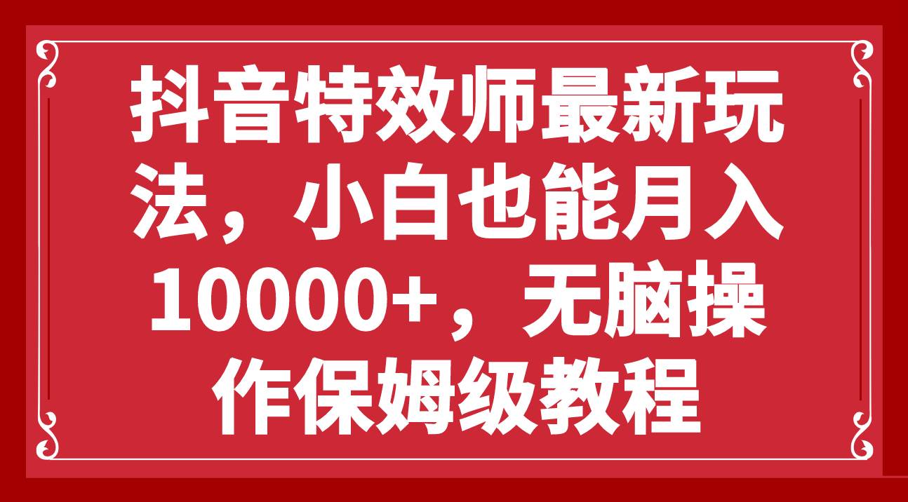 抖音特效师最新玩法，小白也能月入10000+，无脑操作保姆级教程-飞秋社