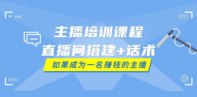 主播培训课程：直播间搭建+话术，如何快速成为一名赚钱的主播-飞秋社