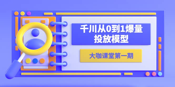 蝉妈妈-大咖课堂第一期，千川从0到1爆量投放模型（23节视频课）-飞秋社