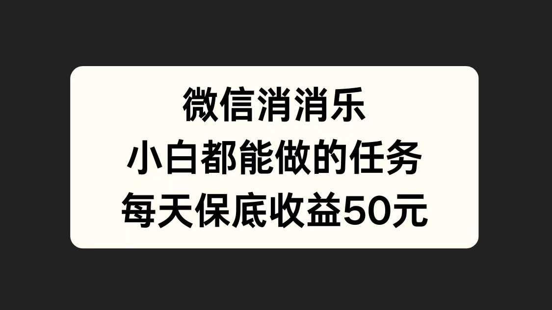 微信消一消，小白都能做的任务，每天收益保底50元-飞秋社