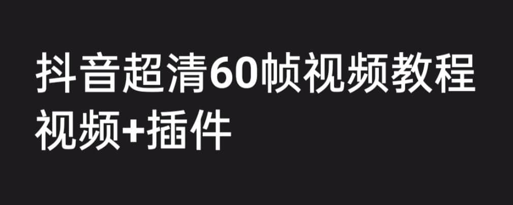 外面收费2300的抖音高清60帧视频教程，学会如何制作视频（教程+插件）-飞秋社