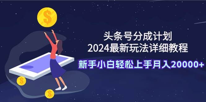 头条号分成计划：2024最新玩法详细教程，新手小白轻松上手月入20000+-飞秋社