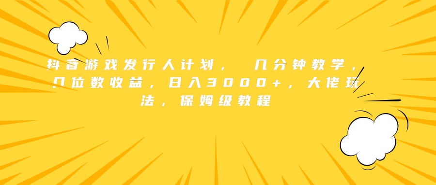 抖音游戏发行人计划， 几分钟教学，几位数收益，日入3000+，大佬玩法，保姆级教程-飞秋社