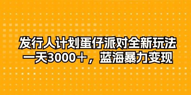 发行人计划蛋仔派对全新玩法，一天3000＋，蓝海暴力变现-飞秋社