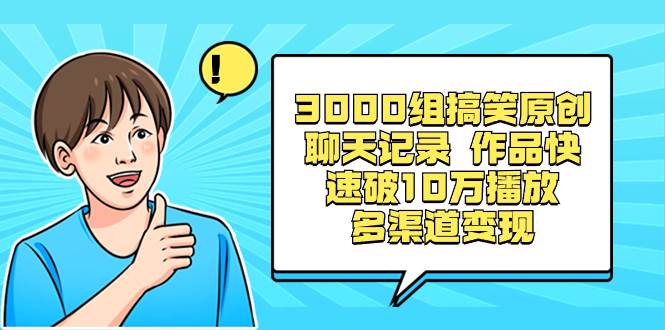 3000组搞笑原创聊天记录 作品快速破10万播放 多渠道变现-飞秋社