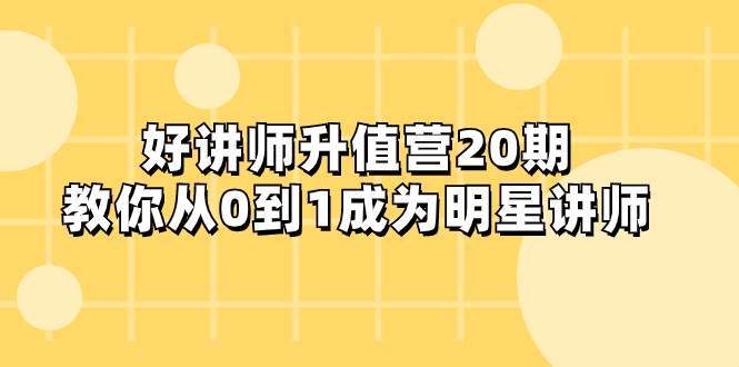 好讲师-升值营-第20期，教你从0到1成为明星讲师-飞秋社