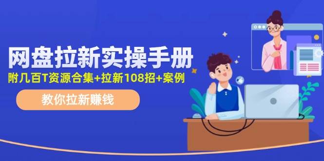 网盘拉新实操手册：教你拉新赚钱（附几百T资源合集+拉新108招+案例）-飞秋社