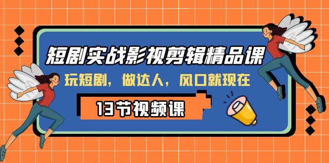 短剧实战影视剪辑精品课，玩短剧，做达人，风口就现在-飞秋社