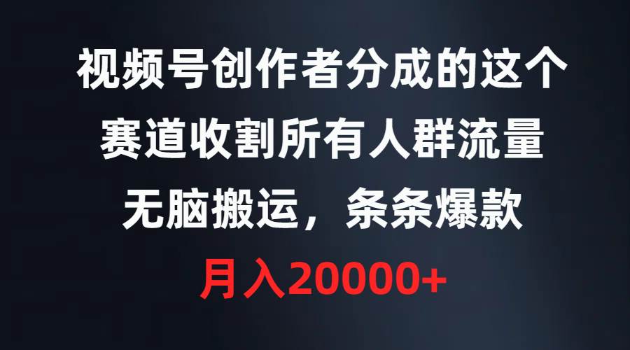 视频号创作者分成的这个赛道，收割所有人群流量，无脑搬运，条条爆款，…-飞秋社