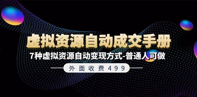 外面收费499《虚拟资源自动成交手册》7种虚拟资源自动变现方式-普通人可做-飞秋社