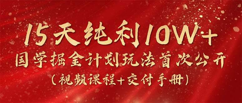 15天纯利10W+，国学掘金计划2024玩法全网首次公开（视频课程+交付手册）-飞秋社