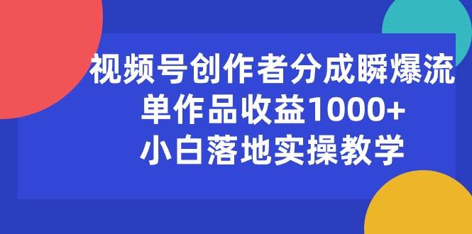 视频号创作者分成瞬爆流，单作品收益1000+，小白落地实操教学-飞秋社