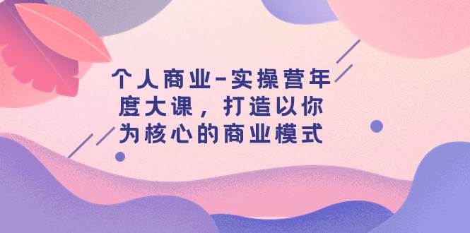 个人商业-实操营年度大课，打造以你为核心的商业模式（29节课）-飞秋社