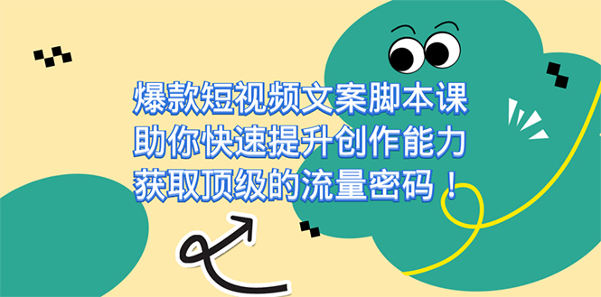 爆款短视频文案课，助你快速提升创作能力，获取顶级的流量密码！-飞秋社