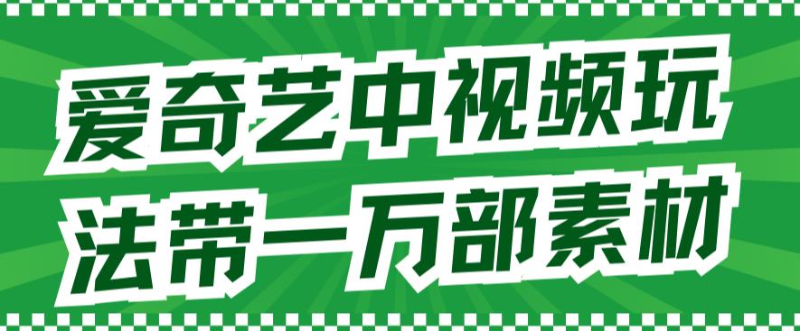 爱奇艺中视频玩法，不用担心版权问题（详情教程+一万部素材）-飞秋社