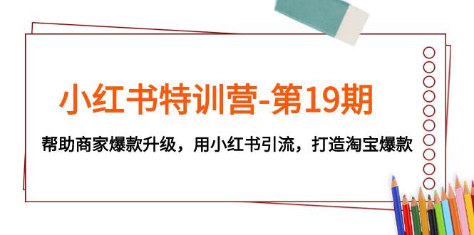 小红书特训营-第19期，帮助商家爆款升级，用小红书引流，打造淘宝爆款-飞秋社