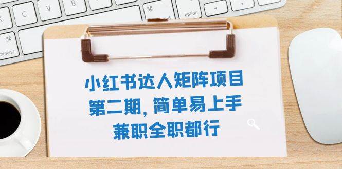 小红书达人矩阵项目第二期，简单易上手，兼职全职都行（11节课）-飞秋社