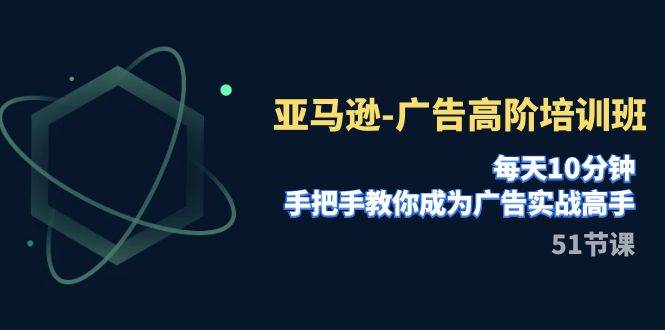 亚马逊-广告高阶培训班，每天10分钟，手把手教你成为广告实战高手（51节）-飞秋社