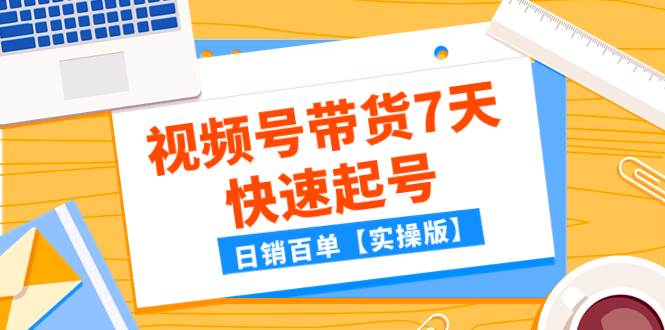 某公众号付费文章：视频号带货7天快速起号，日销百单【实操版】-飞秋社