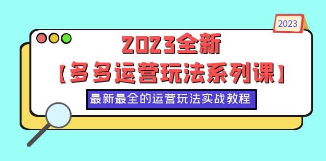 2023全新【多多运营玩法系列课】，最新最全的运营玩法，50节实战教程-飞秋社