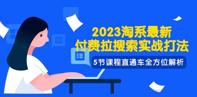 2023淘系·最新付费拉搜索实战打法，5节课程直通车全方位解析-飞秋社