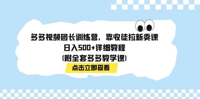 多多视频团长训练营，靠收徒拉新卖课，日入500+详细教程(附全套多多教学课)-飞秋社