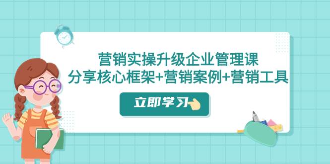 营销实操升级·企业管理课：分享核心框架+营销案例+营销工具（课程+文档）-飞秋社