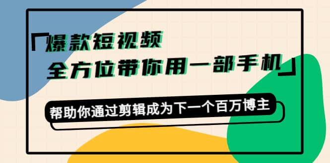 爆款短视频，全方位带你用一部手机，帮助你通过剪辑成为下一个百万博主-飞秋社