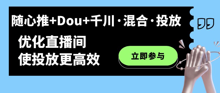 随心推+Dou+千川·混合·投放新玩法，优化直播间使投放更高效-飞秋社