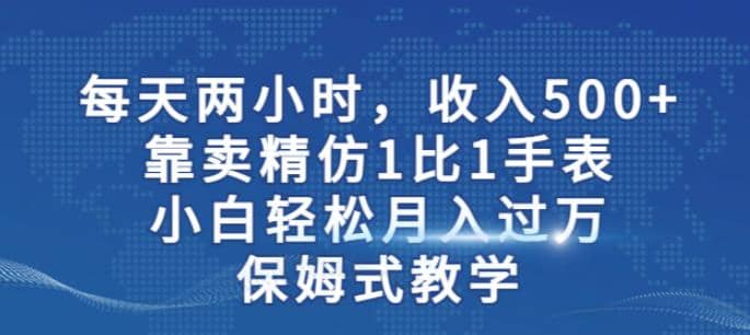 两小时，收入500+，靠卖精仿1比1手表，小白轻松月入过万！保姆式教学-飞秋社