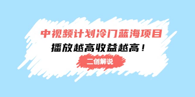 中视频计划冷门蓝海项目【二创解说】培训课程-飞秋社