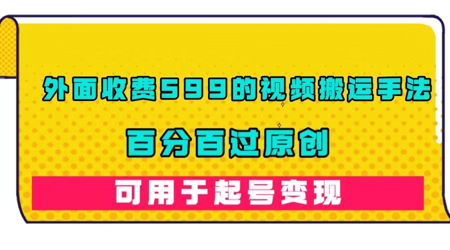 外面收费599的视频搬运手法，百分百过原创，可用起号变现-飞秋社