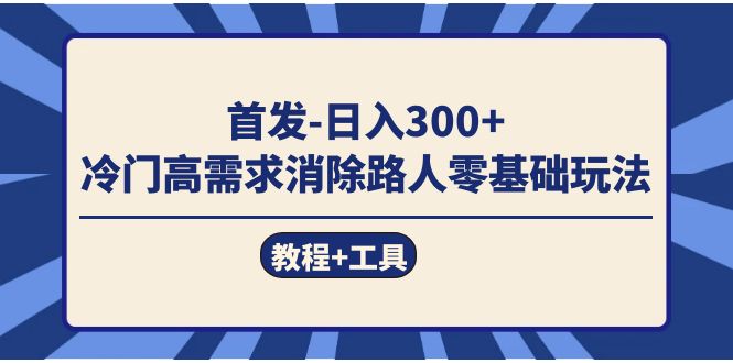 首发日入300+  冷门高需求消除路人零基础玩法（教程+工具）-飞秋社