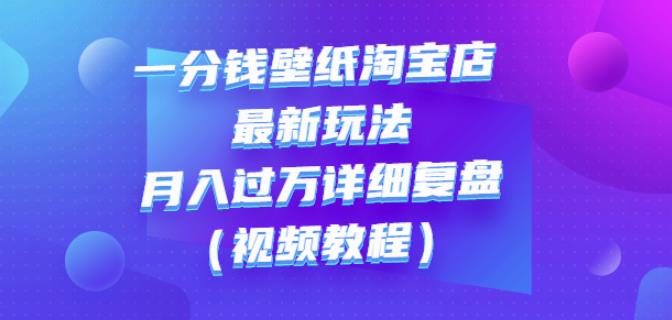 一分钱壁纸淘宝店最新玩法：月入过万详细复盘（视频教程）-飞秋社