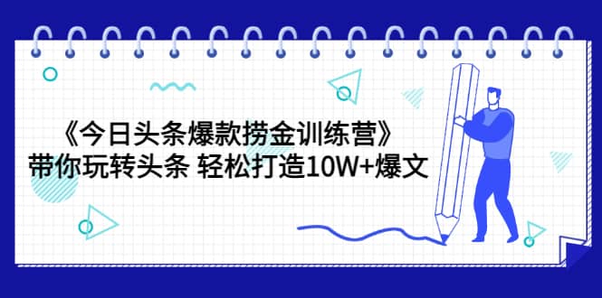 《今日头条爆款捞金训练营》带你玩转头条 轻松打造10W+爆文（44节课）-飞秋社