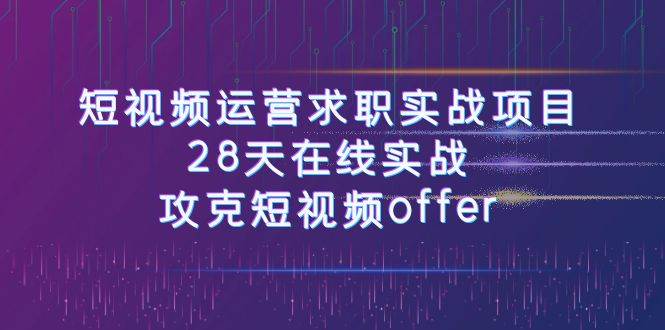 短视频运-营求职实战项目，28天在线实战，攻克短视频offer（46节课）-飞秋社