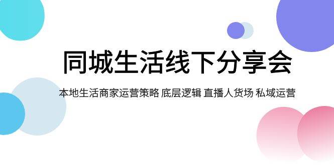 同城生活线下分享会，本地生活商家运营策略 底层逻辑 直播人货场 私域运营-飞秋社