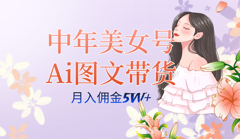 中年美女号ai图文带货3.0玩法，单号月入五位数，可多账号矩阵，全AI创作-飞秋社